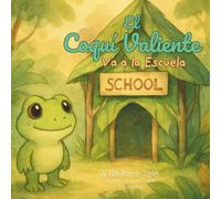 El Coquí Valiente Va a la Escuela: Un cuento infantil sobre el valor de intentar algo nuevo