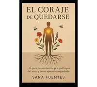 El Coraje de Quedarse: La guía para entender por qué huyes del amor y cómo aprender a quedarte.