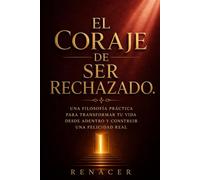 El Coraje De Ser Rechazado: Una filosofía práctica para transformar tu vida desde adentro y construir una felicidad real.El Coraje De Ser. el poder de ser uno mismo. deja se ser tu.