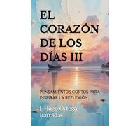 EL CORAZÓN DE LOS DÍAS III: PENSAMIENTOS CORTOS PARA INSPIRAR LA REFLEXIÓN