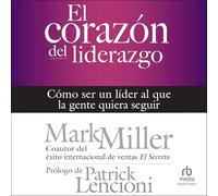 El corazón del liderazgo: Cómo ser un líder que la gente quiera seguir