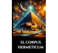 EL CORPUS HERMETICUM: Enseñanzas greco-egipcias antiguas El Divino Pymander, la Tabla Esmeralda y el Kybalion sobre la Gnosis, la Alquimia y el Cosmos Esotérico (Spanish Edition)