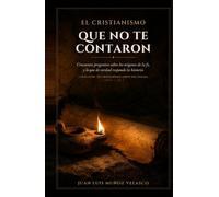 El cristianismo que no te contaron: Cincuenta preguntas sobre los orígenes de la fe, y lo que de verdad responde la historia