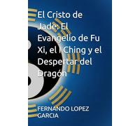 El Cristo de Jade: El Evangelio de Fu Xi, el I Ching y el Despertar del Dragón