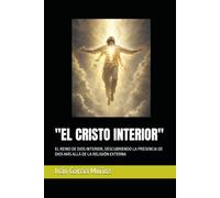 "EL CRISTO INTERIOR": EL REINO DE DIOS INTERIOR, DESCUBRIENDO LA PRESENCIA DE DIOS MÁS ALLÁ DE LA RELIGIÓN EXTERNA