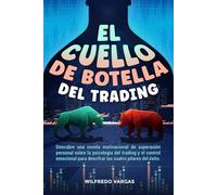 El Cuello de Botella del Trading: Descubre una novela motivacional de superación personal sobre la psicología del trading y el control emocional para descifrar los cuatro pilares del éxito.