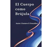 El Cuerpo como Brújula: Focusing: Una guía científica para escuchar la sabiduría interior de tu cuerpo