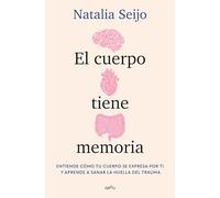 El Cuerpo Tiene Memoria. Entiende Cómo Tu Cuerpo Se Expresa Por Ti Y Aprende a Sanar La Huella del Trauma / The Body Remembers: Understand How Your Body Speaks