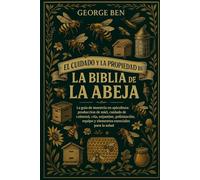 EL CUIDADO Y LA PROPIEDAD DE LA BIBLIA DE LA ABEJA: La guía de maestría en apicultura: producción de miel, cuidado de la colmena, cría, enjambre, ... equipo y elementos esenciales para la salud