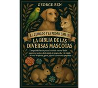EL CUIDADO Y LA PROPIEDAD DE LA BIBLIA DE LAS DIVERSAS MASCOTAS: Una guía holística para el cuidado natural de las mascotas: mejora de la salud, la ... de perros, gatos, pájaros y mascotas pequeñas