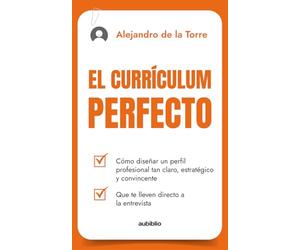 El Currículum perfecto: Cómo diseñar un perfil profesional tan claro, estratégico y convincente que te lleven directo a la entrevista