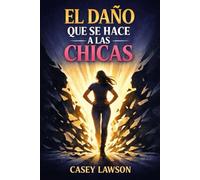 El daño que se hace a las chicas: Cómo reconocer, sanar y transformar las heridas invisibles