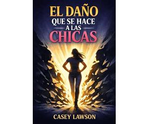 El daño que se hace a las chicas: Cómo reconocer, sanar y transformar las heridas invisibles