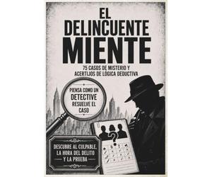 El Delincuente Miente: 75 casos de misterio y acertijos de lógica deductiva para resolver como un detective: descubre al culpable, la hora del delito y la prueba