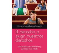 El derecho a exigir nuesrtros derechos: Guía práctica para defenderse y participar en el estado