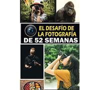El Desafío De La Fotografía De 52 Semanas: 52 Libro De Ideas De Fotografía Creativa Para Fotógrafos. Asignaciones, Técnicas Y Ejercicios Para Motivar Y Desarrollar Su Habilidad. Con La Sección De Conf