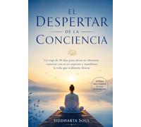 El Despertar de la Conciencia: Un viaje de 30 días para elevar tu vibración, conectar con tu yo superior y manifestar la vida que realmente deseas
