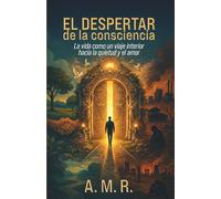 EL DESPERTAR DE LA CONSCIENCIA: La vida como un viaje interior hacia la quietud y el amor