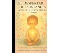 EL DESPERTAR DE LA INFANCIA Niños de la Nueva Tierra (1 a 6 años): Una guía holística para nutrir cuerpo, mente y alma en los primeros años de vida, ... de luz y la misión espiritual de tu hijo.