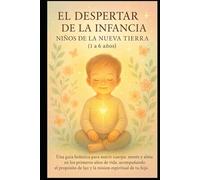 EL DESPERTAR DE LA INFANCIA: Una guía holística para nutrir cuerpo, mente y alma en los primeros años de vida, acompañando el propósito de luz y la misión espiritual de tu hijo