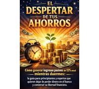 EL DESPERTAR DE TUS AHORROS: Cómo generar ingresos pasivos del 12% anual mientras duermes: guía para principiantes y expertos que quieren lograr su libertad financiera
