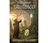 EL DESPERTAR DRUÍDICO: Druidismo y Sabiduría Celta para la Transformación Espiritual Moderna: Cómo Ser Druida: Manual Completo de Prácticas, Meditaciones y Sanación Natural para Principiantes.