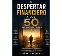 EL DESPERTAR FINANCIERO A LOS 50: DE ESCLAVO DEL SALARIO A DUEÑO DE TU TIEMPO