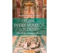 El día en que murieron los dioses: El triunfo del cristianismo en Roma