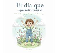 El Día que Aprendí a Mirar: Relatos de un pequeño aprendiz de biólogo