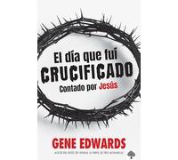 El Día Que Fuí Crucificado: Contado Por Jesús / The Day I Was Crucified: As Told by Christ Himself