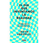 El día que inventamos la realidad: El largo viaje de la conciencia desde el big bang hasta la IA