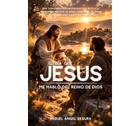 El día que Jesús me habló del Reino de Dios: Una conversación inesperada que revela el verdadero mensaje de Jesús sobre Dios, el amor y el Reino que habita dentro de nosotros