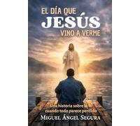 El día que Jesús vino a verme: Una historia sobre la fe cuando todo parece perdido