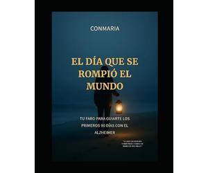 El Día que se Rompió el Mundo: Alzheimer. Tu Faro para Enfrentar los Primeros 90 Días con el Alzheimer