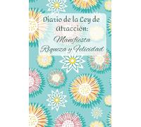 El Diario de la Ley de Atracción: Manifiesta Riqueza y Felicidad: Diario para enfocar tus pensamientos, establecer metas claras y atraer la abundancia que mereces en cada aspecto de tu vida