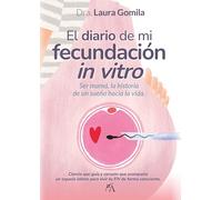 El diario de mi fecundación in vitro: Ser mamá, la historia de un sueño hacía la vida