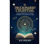 El Diccionario Celestial: La guía completa de la A a la Z sobre Astrología, Tarot y Números de Ángeles