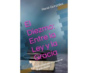 El Diezmo: Entre la Ley y la Gracia: Redescubriendo el corazón de la generosidad