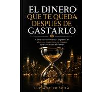 El dinero que queda después de gastarlo Cómo transformar los ingresos en ahorros, inversiones y riqueza que crece con el tiempo. - Luciana Priscila - Wolrd Book - ebook (ePub) - Livre