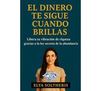 EL DINERO TE SIGUE CUANDO BRILLAS: Libera tu vibración de riqueza gracias a la ley secreta de la abundancia.