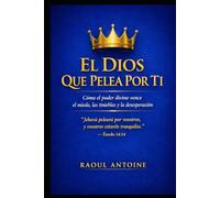 EL DIOS QUE PELEA POR TI: COMO EL PODER DIVINO VENCE EL MIEDO, LAS TINIEBLAS Y LA DESESPERACION