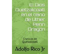 El dios Quetzalcoatl un reino de Uther Penn Dragon: Cronicas de Quetzalcoatl