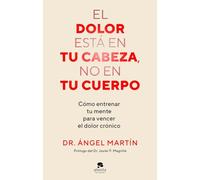 El dolor está en tu cabeza, no en tu cuerpo: Cómo entrenar tu mente para vencer el dolor crónico