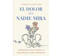 El dolor que nadie mira: Comprende, cuida y respeta tu suelo pélvico y área anorrectal
