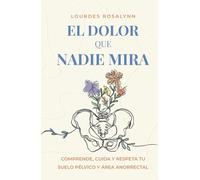 El dolor que nadie mira: Comprende, cuida y respeta tu suelo pélvico y área anorrectal