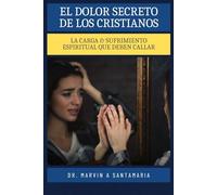 EL DOLOR SECRETO DE LOS CRISTIANOS: LA CARGA & SUFRIMIENTO ESPIRITUAL QUE DEBEN CALLAR