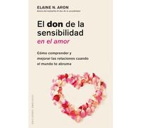 El don de la sensibilidad en el amor / The Highly Sensitive Person in Love: Como Comprender Y Mejorar Las Relaciones Cuando El Mundo Te Abruma