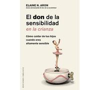 El don de la sensibilidad en la crianza / The Highly Sensitive Parent: Cumple Tu Papel De Manera Eficiente, Aunque El Mundo Te Abrume