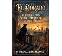 El Dorado: An Adventure of the Scarlet Pimpernel in Three Parts