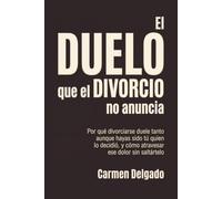 El Duelo que el Divorcio No Anuncia: Por qué divorciarse duele tanto aunque hayas sido tú quien lo decidió, y cómo atravesar ese dolor sin saltártelo